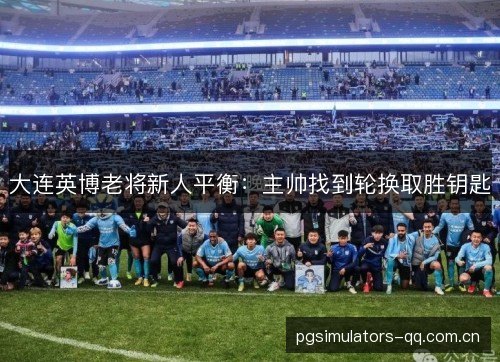 大连英博老将新人平衡：主帅找到轮换取胜钥匙